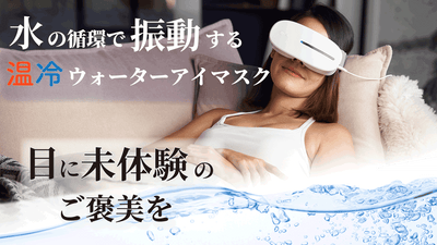 まるで目の温浴!特許取得!水の振動で目に休息時間を。「温冷ウォーターアイマスク」