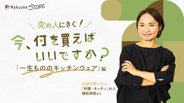 「一生もののキッチンウェア」編～今、何を買えばいいですか？