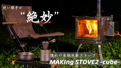 キャンプの楽しさが倍増！進化した『MAKIng STOVE 2 -cube-』